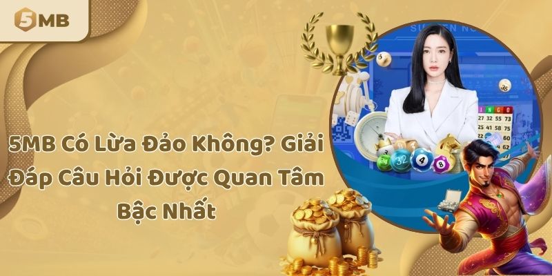 5MB Có Lừa Đảo Không? Giải Đáp Câu Hỏi Được Quan Tâm Bậc Nhất