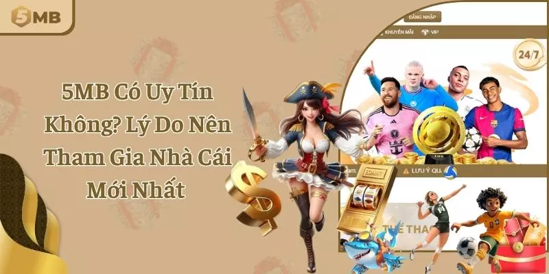 5MB Có Uy Tín Không? Lý Do Nên Tham Gia Nhà Cái Mới Nhất