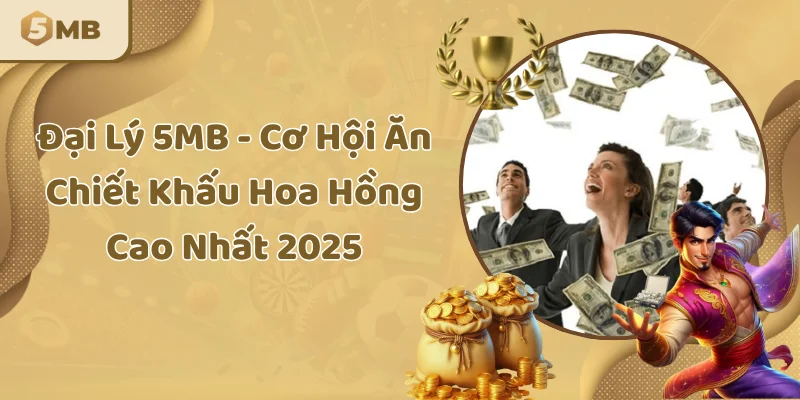 Đại Lý 5MB - Cơ Hội Ăn Chiết Khấu Hoa Hồng Cao Nhất 2025
