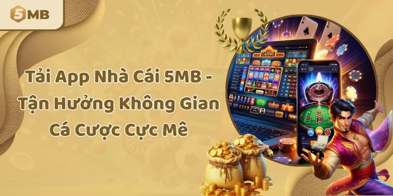 Tải App Nhà Cái 5MB - Tận Hưởng Không Gian Cá Cược Cực Mê